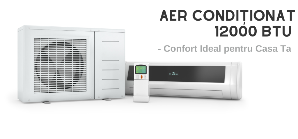 Aer Conditionat 12000 BTU: Soluția Ideală pentru Spațiile de 30-35 m²